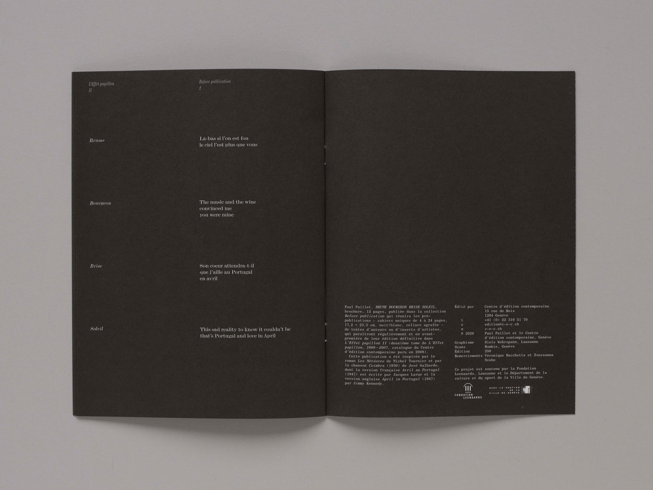 Paul Paillet, BRUME BOURGEON BRISE SOLEIL, brochure, 12 pages, published in the Before publication collection, which gathers the pre-publications; single booklets from 4 to 24 pages, 17.2 × 23.5 cm, offset, black/white, stapled binding, 250 copies; of authors' texts or artists' inserts, which will appear regularly and as a preview before their final publication in L'Effet papillon II (second volume of L'Effet papillon, 1989 - 2007, catalogue of the Centre d'édition contemporaine published in 2008) / Graphic design: Niels Wehrspann, Lausanne / Edition of the Centre d'édition contemporaine, Geneva, 2020 / This publication was inspired by the novel Les Météores by Michel Tournier and by the song, Coimbra (1930) by José Galhardo, whose French version, April in Portugal (1947) was written by Jacques Larue and the English version April in Portugal (1947) by Jimmy Kennedy / Photo: © Sandra Pointet / Courtesy: Centre d’édition contemporaine, Geneva